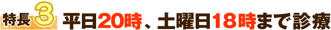 特徴3 平日20時、土曜日１８時まで診療